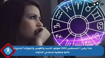 ماذا يخبئ 1 أغسطس 2025 لمولود الأسد والقوس والجوزاء؟ تحذيرات مالية ومهنية تستدعي الانتباه